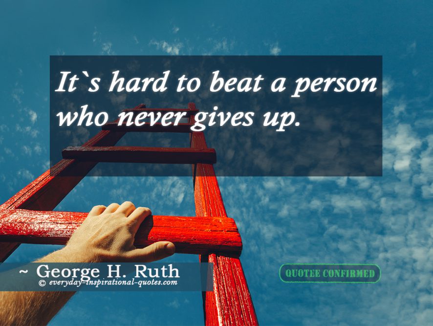 It`s hard to beat a person who never gives up.