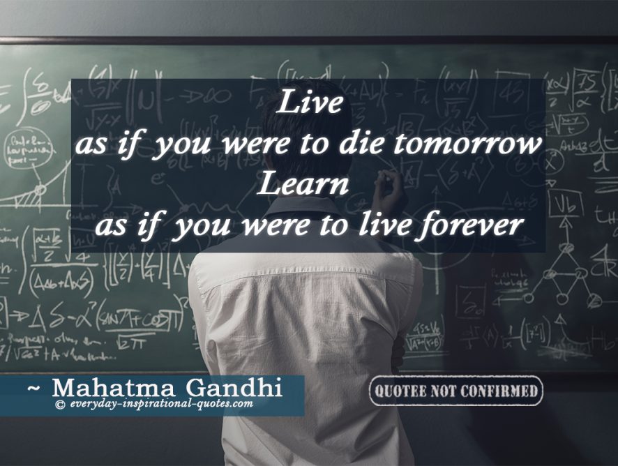 Live as if you were to die tomorrow learn as if you were to live forever