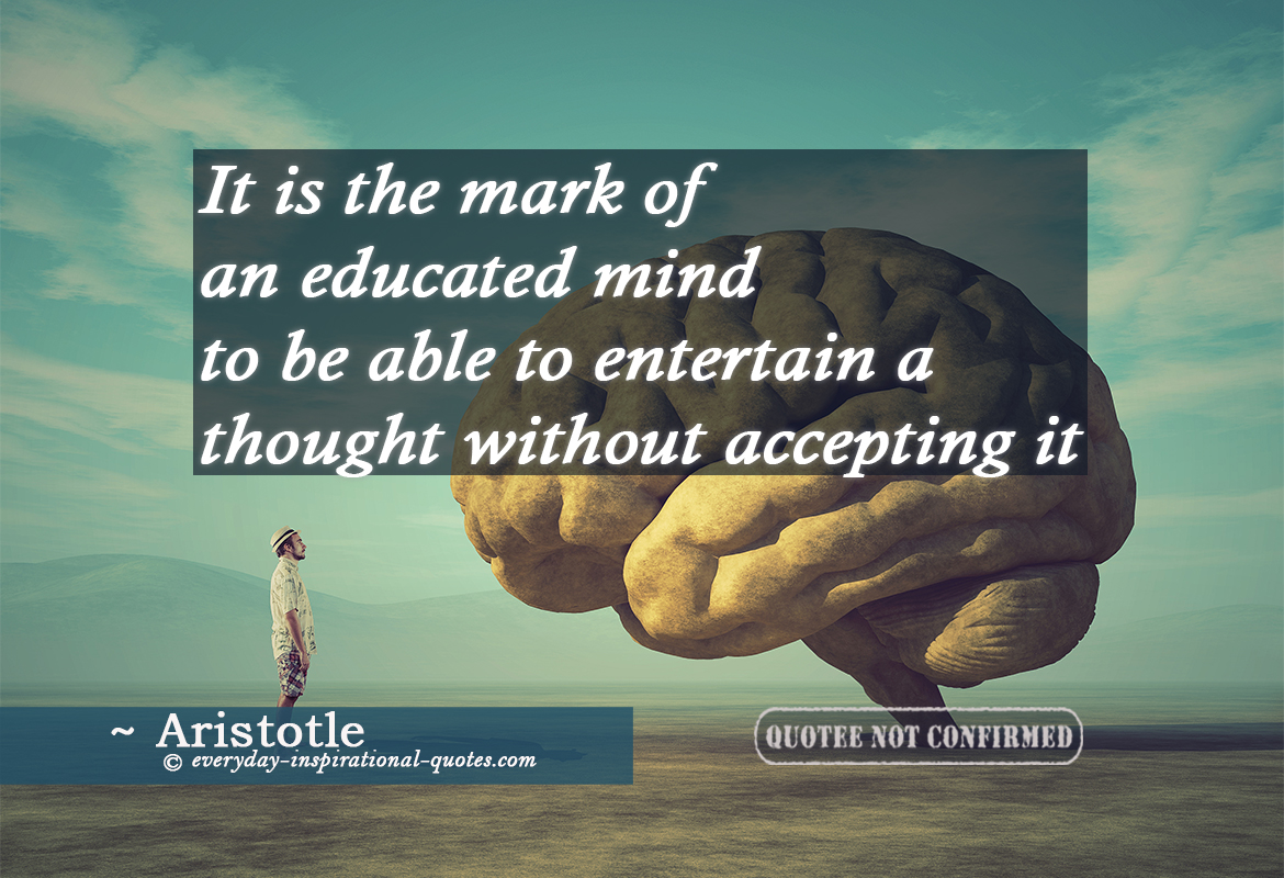 It Is The Mark Of An Educated Mind To Be Able To Entertain A Thought Without Accepting It.