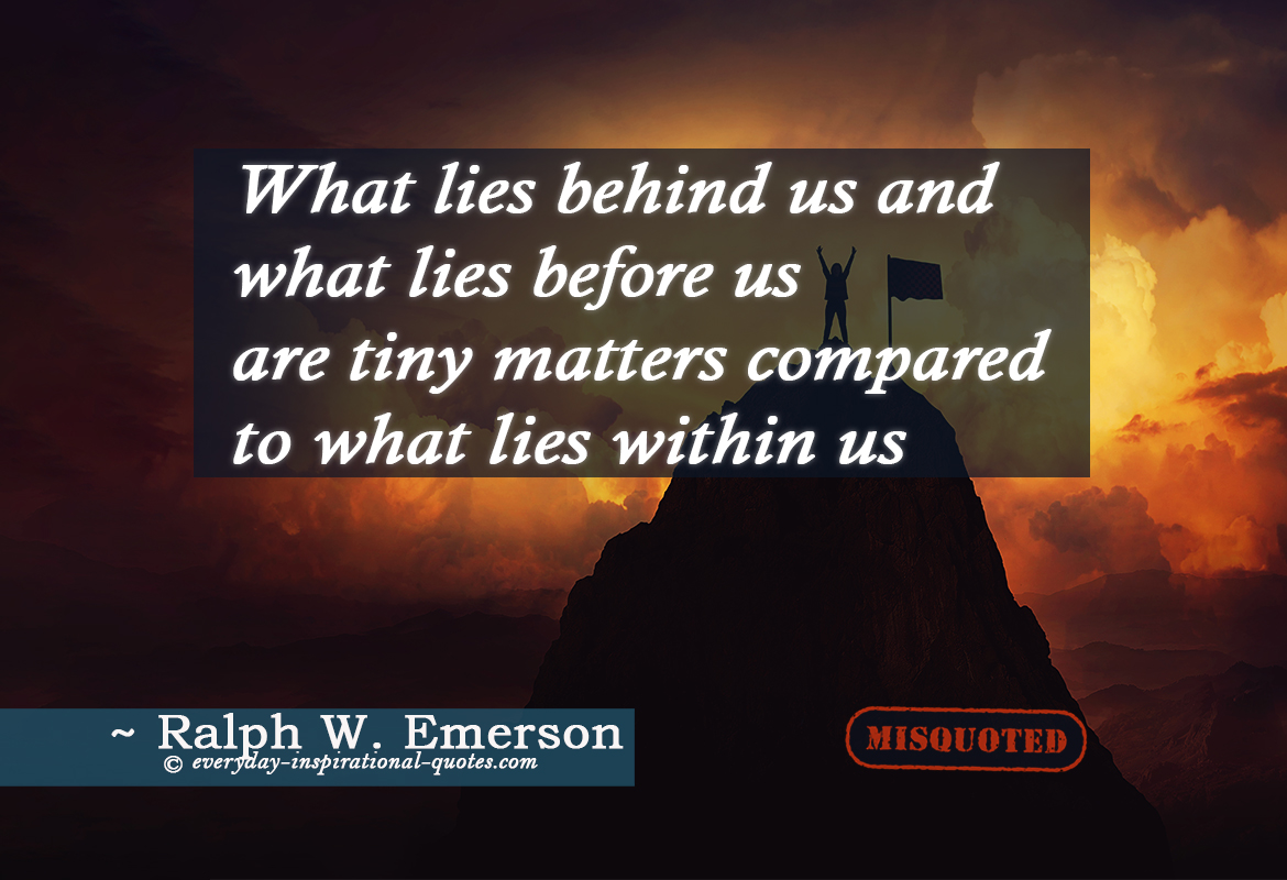 What Lies Behind Us, And What Lies Before Us, Are Tiny Matters Compared To What Lies Within Us.