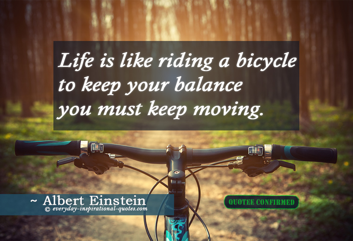 Life Is Like Riding a Bicycle to Keep Your Balance, You Must Keep Moving
