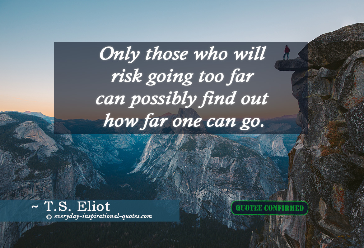 Only Those Who Will Risk Going Too Far Can Possibly Find Out How Far One Can Go